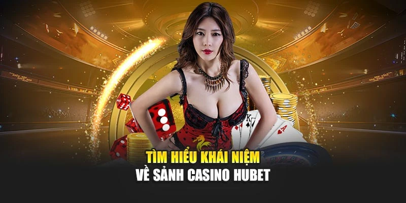 Tìm hiểu khái niệm về sảnh casino Hubet