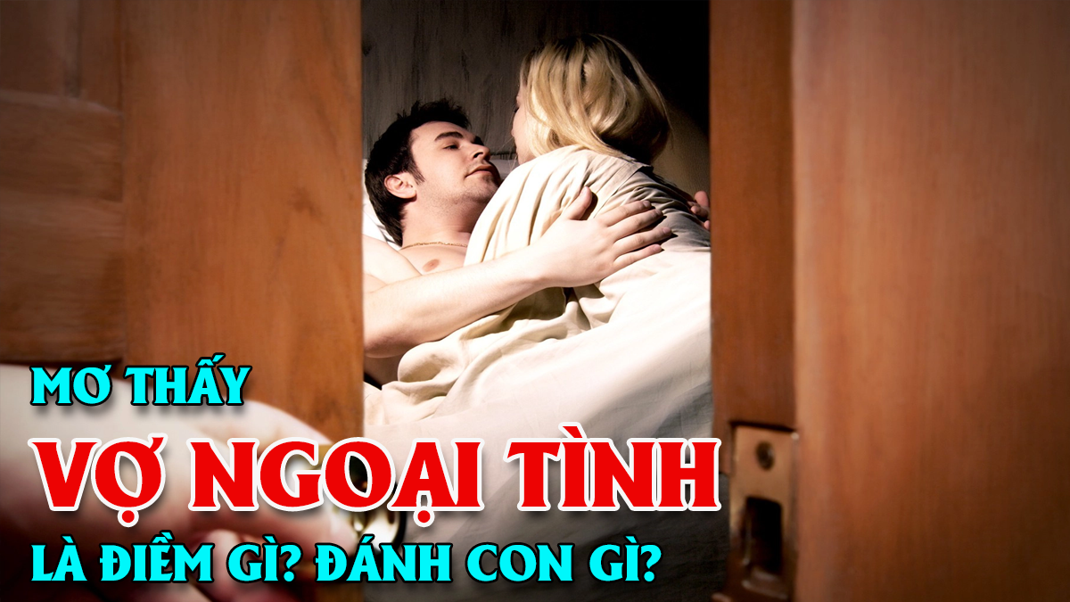 Giải mã giấc mơ thấy vợ ngoại tình tìm ra con số may mắn