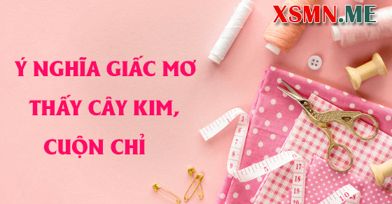 Giải mộng chiêm bao thấy kim chỉ khâu vá đoán điềm may rủi